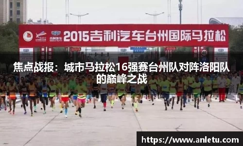 焦点战报：城市马拉松16强赛台州队对阵洛阳队的巅峰之战