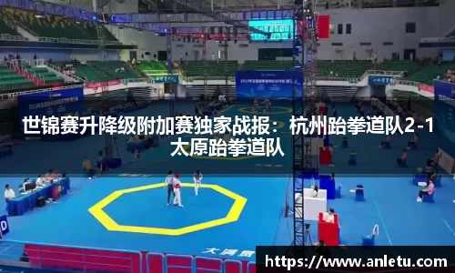 世锦赛升降级附加赛独家战报：杭州跆拳道队2-1太原跆拳道队