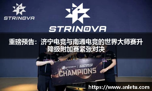 重磅预告：济宁电竞与南通电竞的世界大师赛升降级附加赛紧张对决