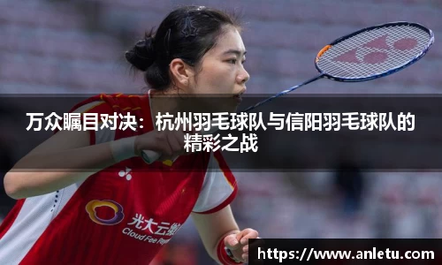 万众瞩目对决：杭州羽毛球队与信阳羽毛球队的精彩之战