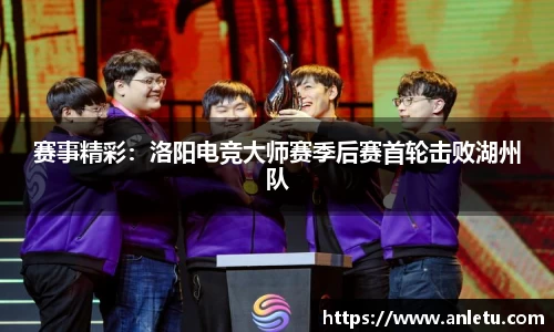 赛事精彩：洛阳电竞大师赛季后赛首轮击败湖州队