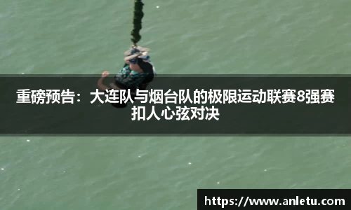 重磅预告：大连队与烟台队的极限运动联赛8强赛扣人心弦对决