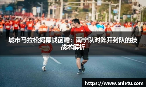 城市马拉松揭幕战前瞻：南宁队对阵开封队的技战术解析
