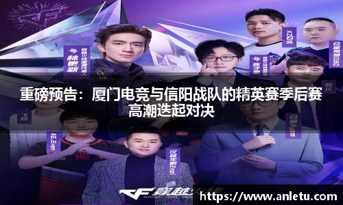 重磅预告：厦门电竞与信阳战队的精英赛季后赛高潮迭起对决