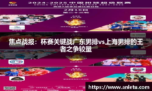 焦点战报：杯赛关键战广东男排vs上海男排的王者之争较量