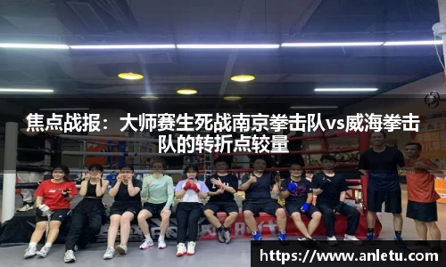 焦点战报：大师赛生死战南京拳击队vs威海拳击队的转折点较量