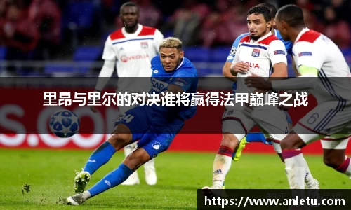 里昂与里尔的对决谁将赢得法甲巅峰之战